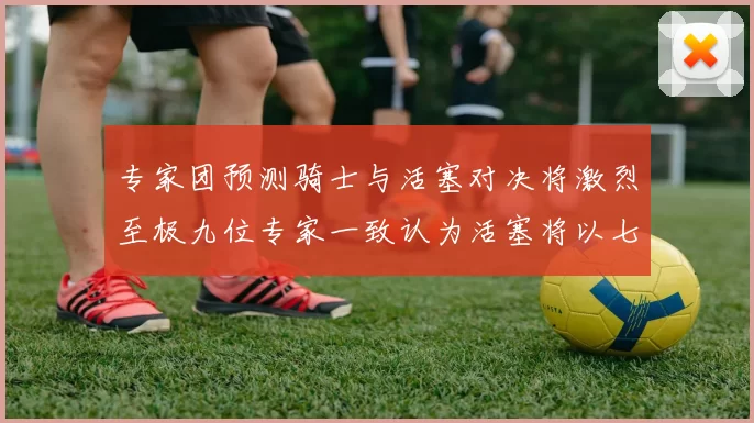 专家团预测骑士与活塞对决将激烈至极九位专家一致认为活塞将以七场胜出