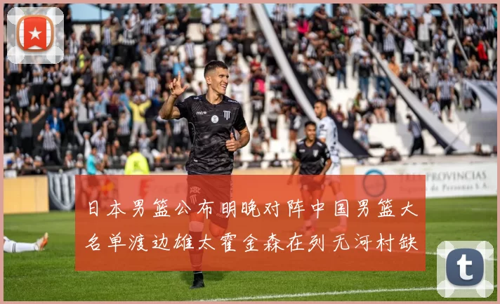 日本男篮公布明晚对阵中国男篮大名单渡边雄太霍金森在列无河村缺席