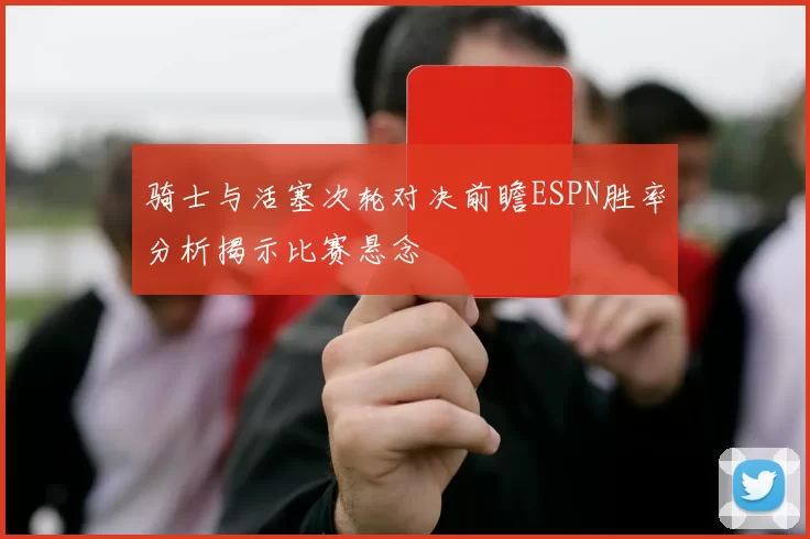 骑士与活塞次轮对决前瞻ESPN胜率分析揭示比赛悬念