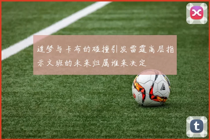 追梦与卡布的碰撞引发雷霆高层指示文班的未来归属谁来决定
