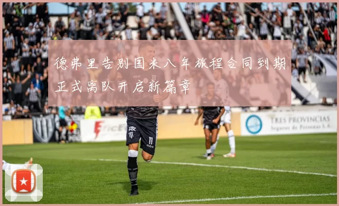 德弗里告别国米八年旅程合同到期正式离队开启新篇章
