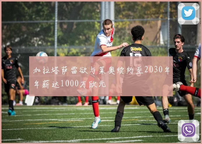 加拉塔萨雷欲与莱奥续约至2030年年薪达1000万欧元