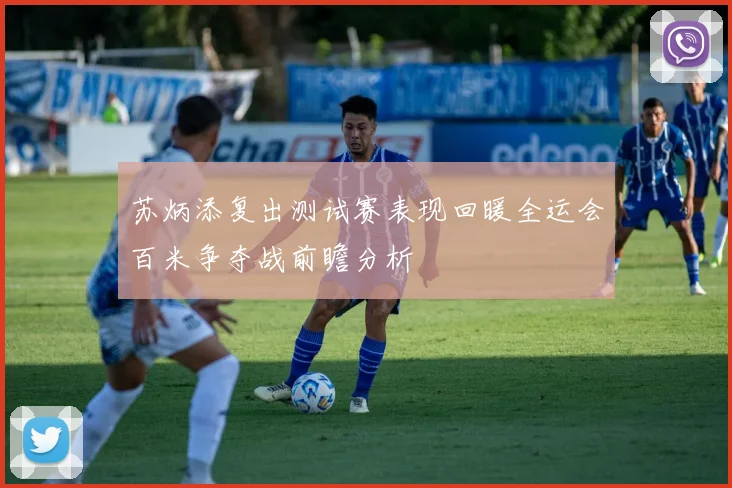 苏炳添复出测试赛表现回暖全运会百米争夺战前瞻分析